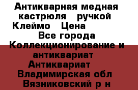 Антикварная медная кастрюля c ручкой. Клеймо › Цена ­ 4 500 - Все города Коллекционирование и антиквариат » Антиквариат   . Владимирская обл.,Вязниковский р-н